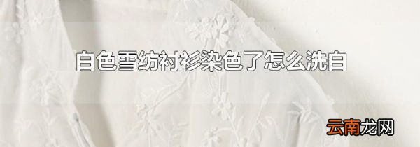 白色雪纺衬衫染色了怎么洗白