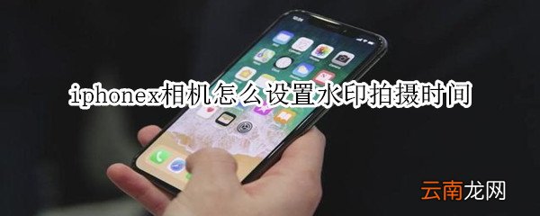 iphonex相机怎么设置水印拍摄时间