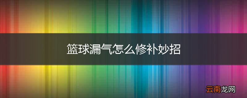 篮球漏气怎么修补妙招