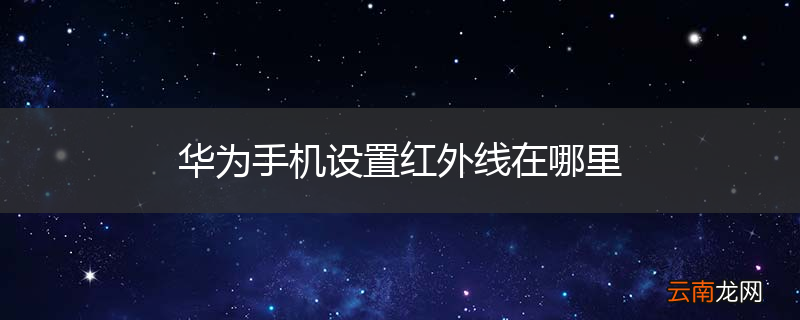 华为手机设置红外线在哪里
