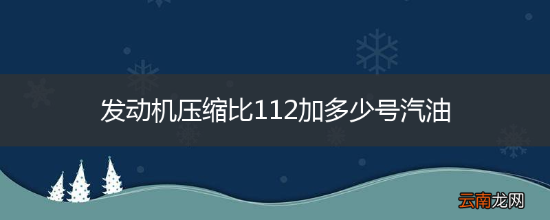 发动机压缩比112加多少号汽油
