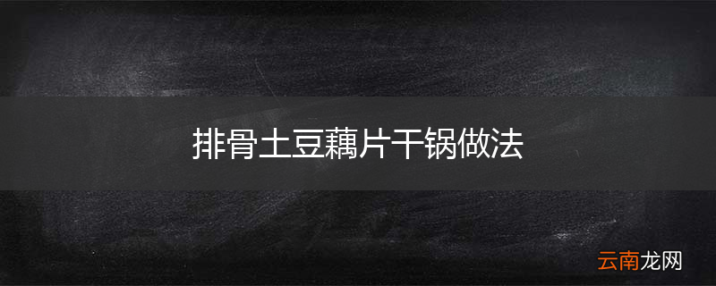 排骨土豆藕片干锅做法