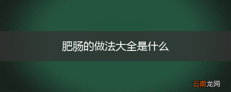 肥肠的做法大全是什么
