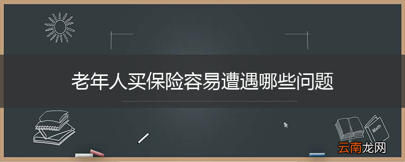 老年人买保险容易遭遇哪些问题