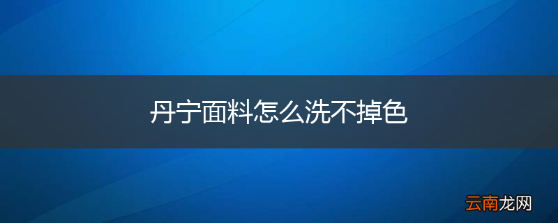 丹宁面料怎么洗不掉色
