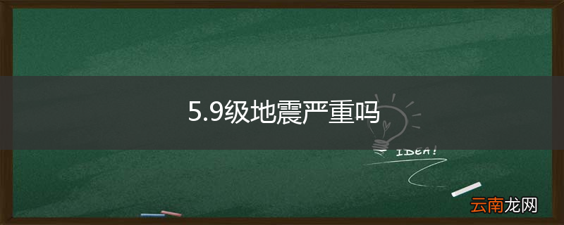 5.9级地震严重吗