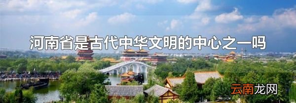 河南省是古代中华文明的中心之一吗