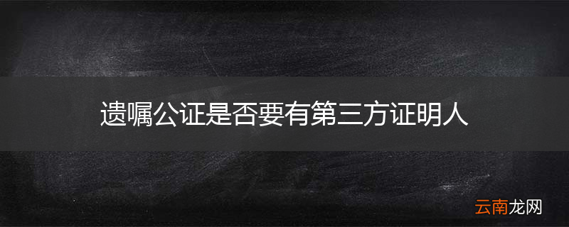 遗嘱公证是否要有第三方证明人