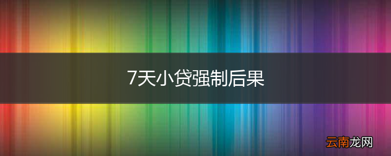7天小贷强制后果