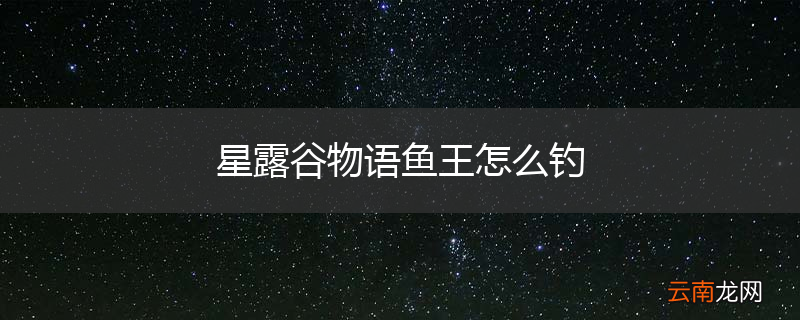 星露谷物语鱼王怎么钓