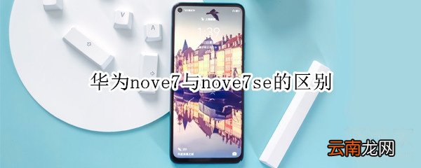 华为nove7与nove7se的区别