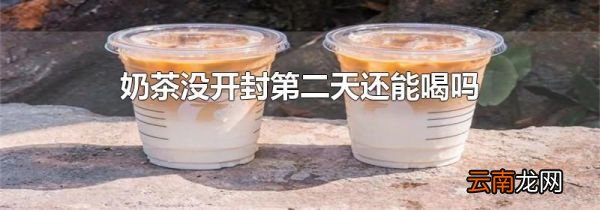奶茶没开封第二天还能喝吗