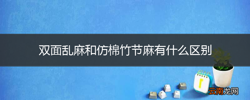 双面乱麻和仿棉竹节麻有什么区别
