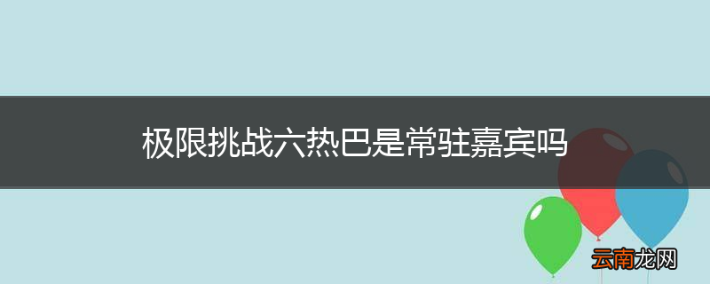 极限挑战六热巴是常驻嘉宾吗