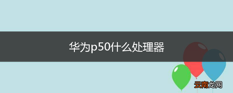 华为p50什么处理器