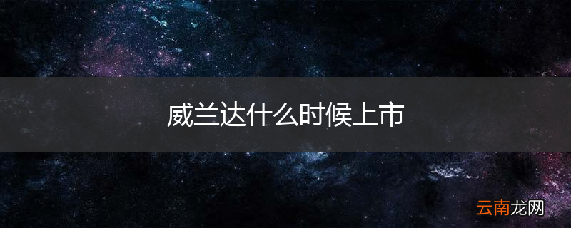 威兰达什么时候上市