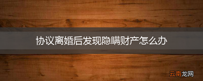协议离婚后发现隐瞒财产怎么办