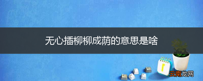 无心插柳柳成荫的意思是啥