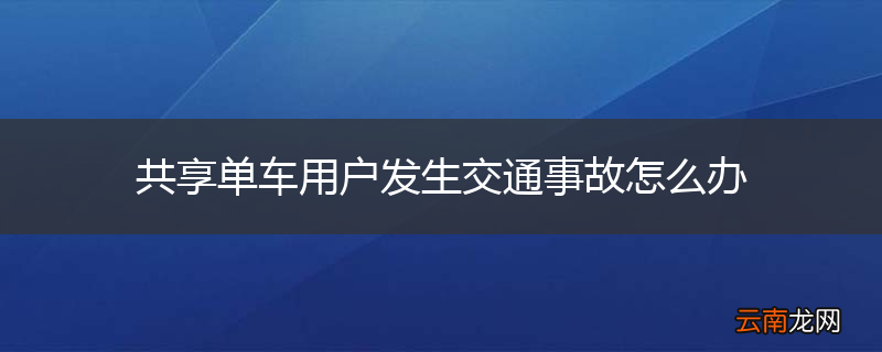 共享单车用户发生交通事故怎么办