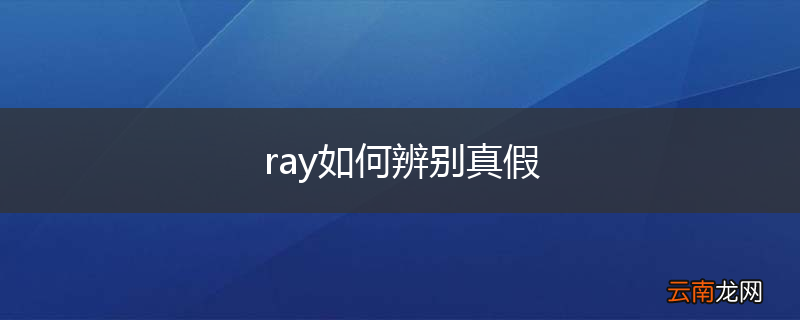 ray如何辨别真假