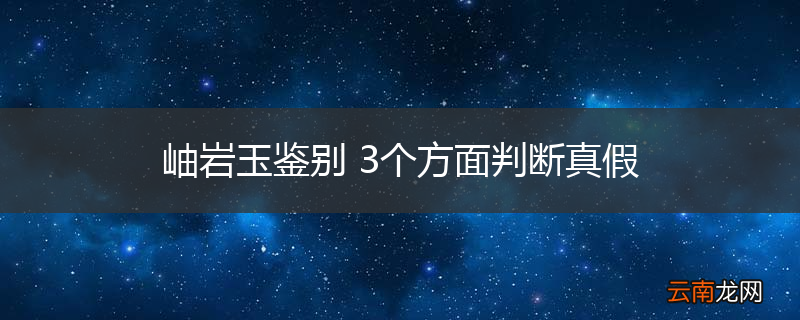 岫岩玉鉴别 3个方面判断真假