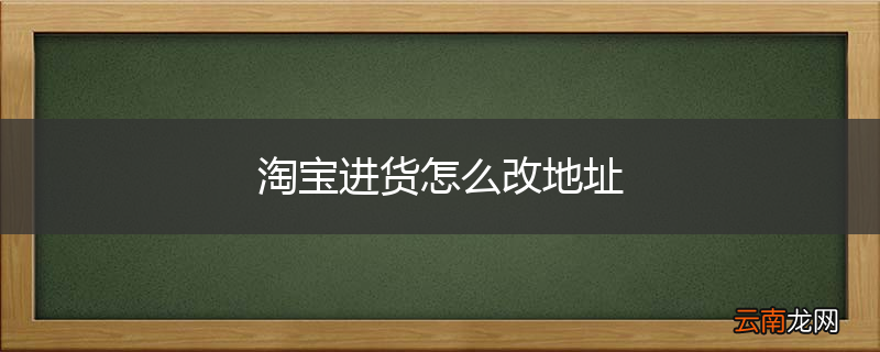 淘宝进货怎么改地址