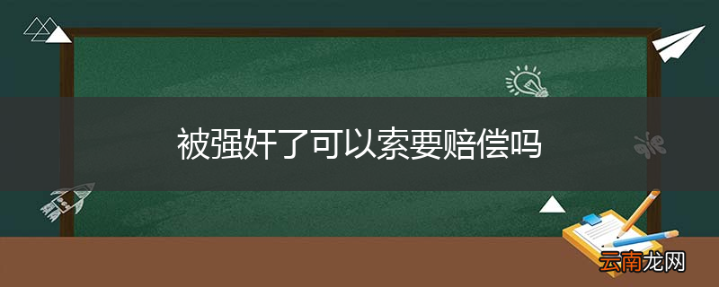 被强奸了可以索要赔偿吗