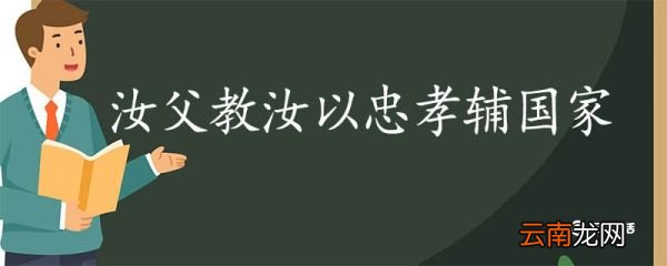 汝父教汝以忠孝辅国家翻译 汝父教汝以忠孝辅国家的翻译