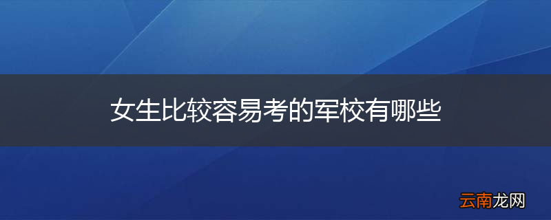女生比较容易考的军校有哪些