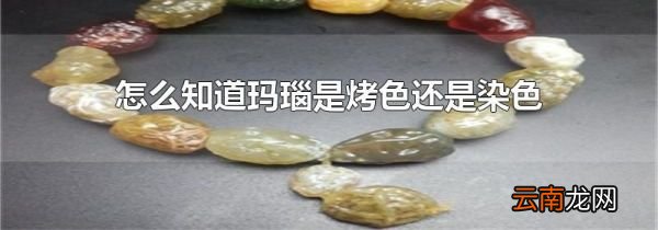 怎么知道玛瑙是烤色还是染色
