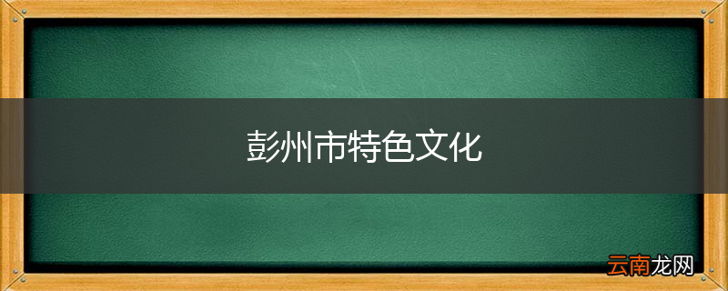 彭州市特色文化