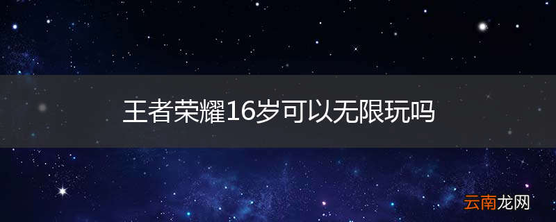 王者荣耀16岁可以无限玩吗