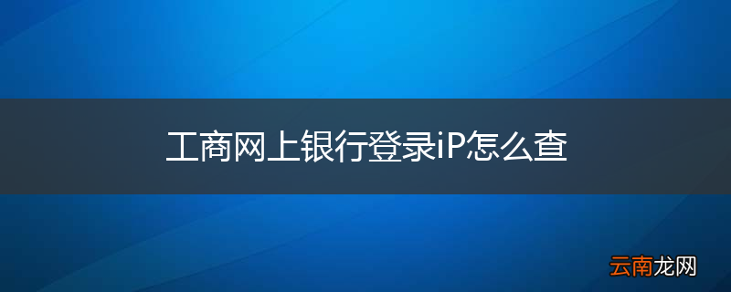 工商网上银行登录iP怎么查
