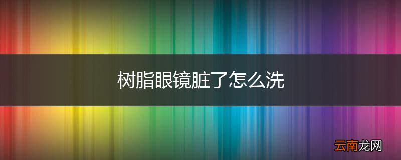 树脂眼镜脏了怎么洗