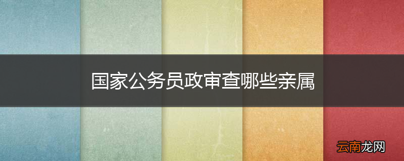 国家公务员政审查哪些亲属