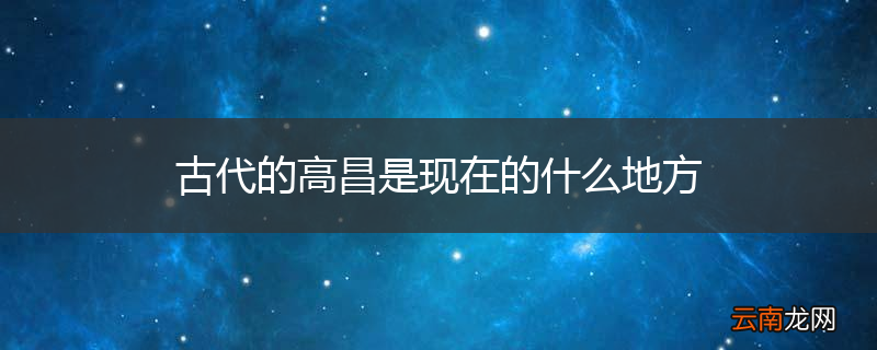 古代的高昌是现在的什么地方
