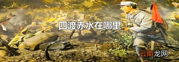 四渡赤水在哪里