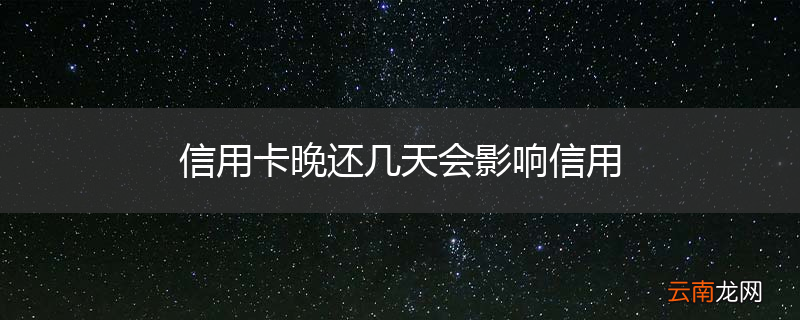 信用卡晚还几天会影响信用