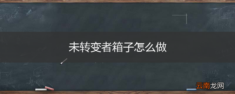 未转变者箱子怎么做