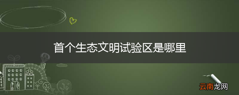 首个生态文明试验区是哪里