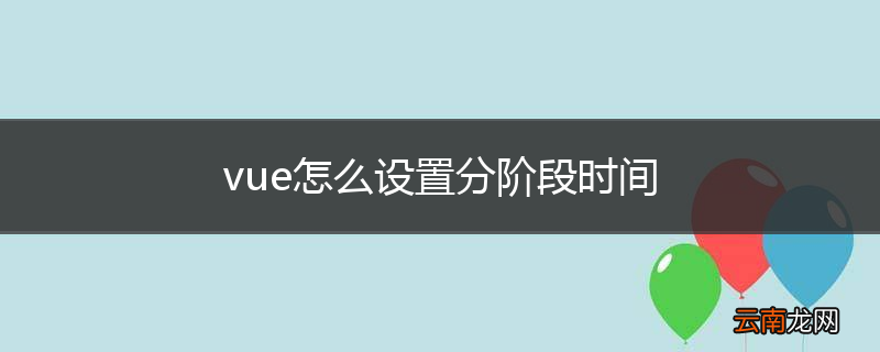 vue怎么设置分阶段时间