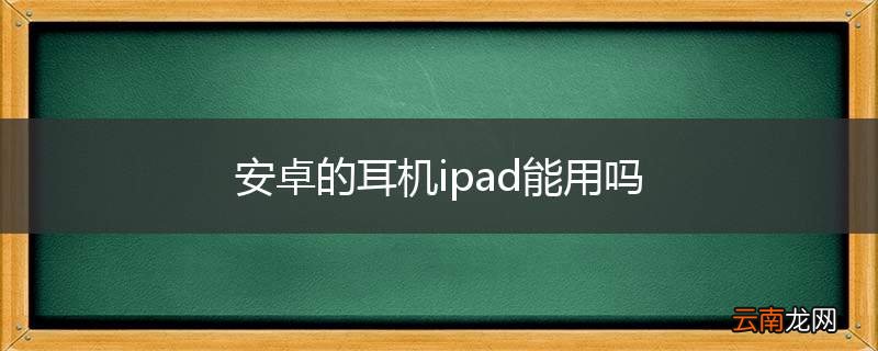 安卓的耳机ipad能用吗