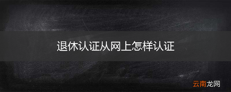 退休认证从网上怎样认证