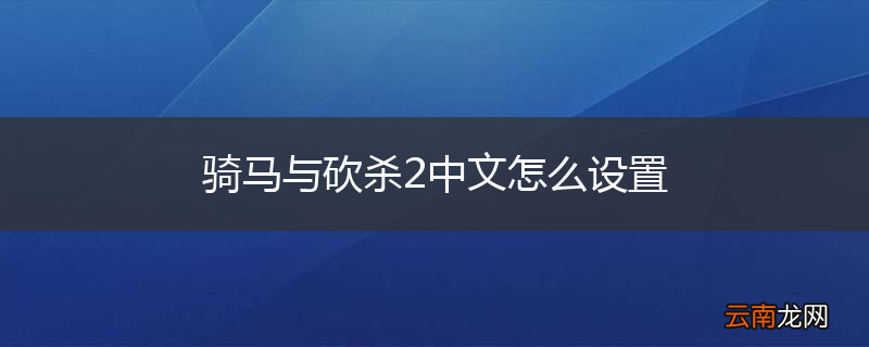 骑马与砍杀2中文怎么设置