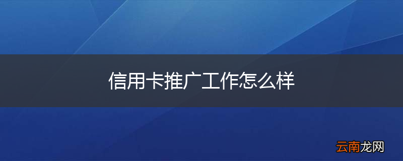 信用卡推广工作怎么样