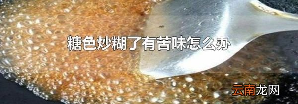 糖色炒糊了有苦味怎么办