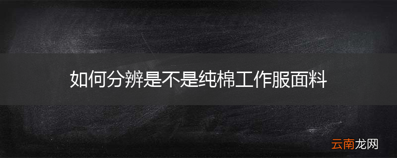 如何分辨是不是纯棉工作服面料
