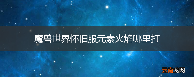 魔兽世界怀旧服元素火焰哪里打