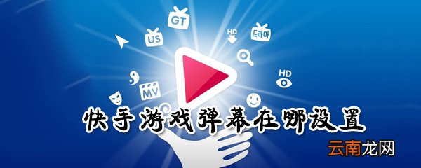 快手游戏弹幕怎么设置？快手游戏弹幕设置方法一览