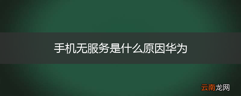 手机无服务是什么原因华为